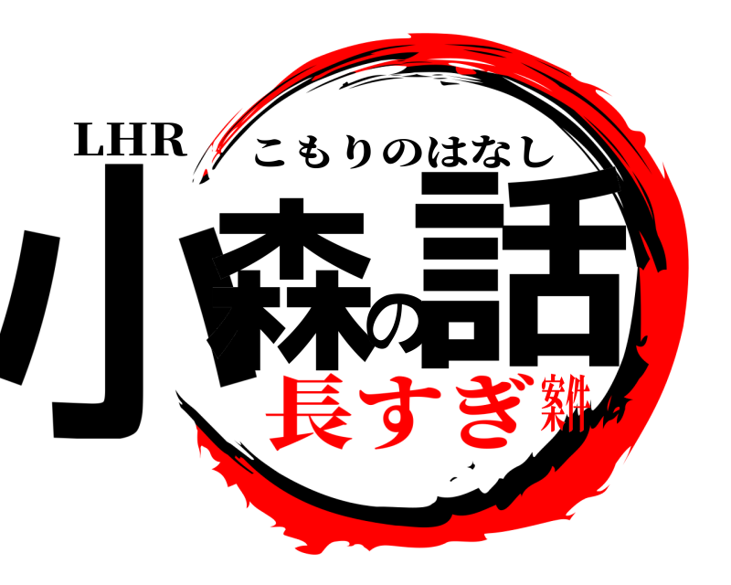 LHR 小森の話 こもりのはなし 長すぎ案件