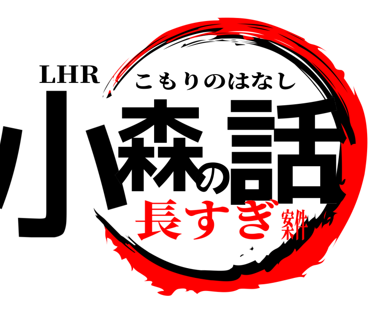 LHR 小森の話 こもりのはなし 長すぎ案件