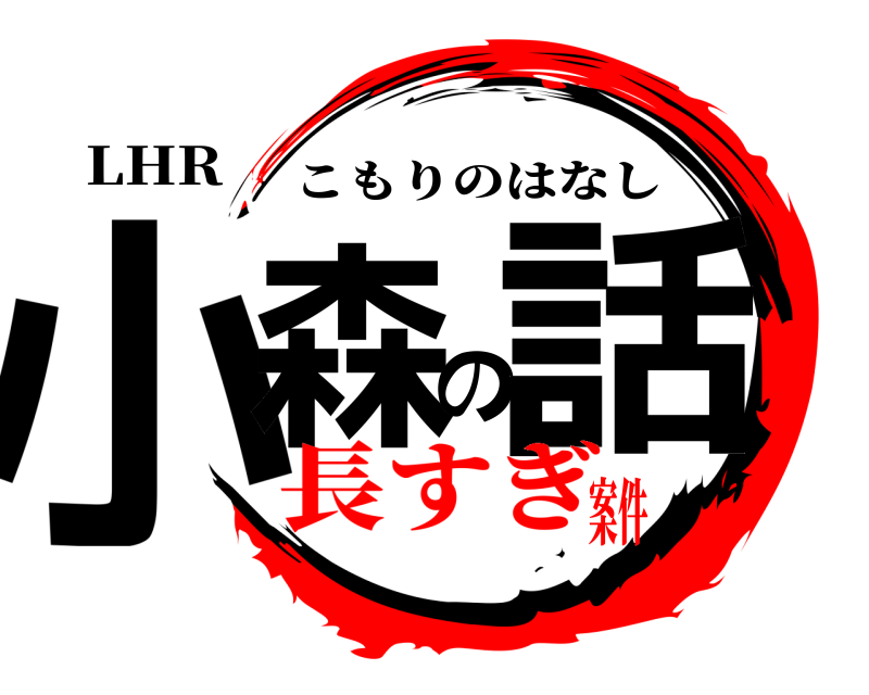 LHR 小森の話 こもりのはなし 長すぎ案件