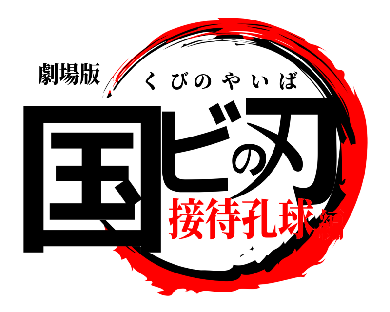 劇場版 国ビの刃 くびのやいば 接待孔球編