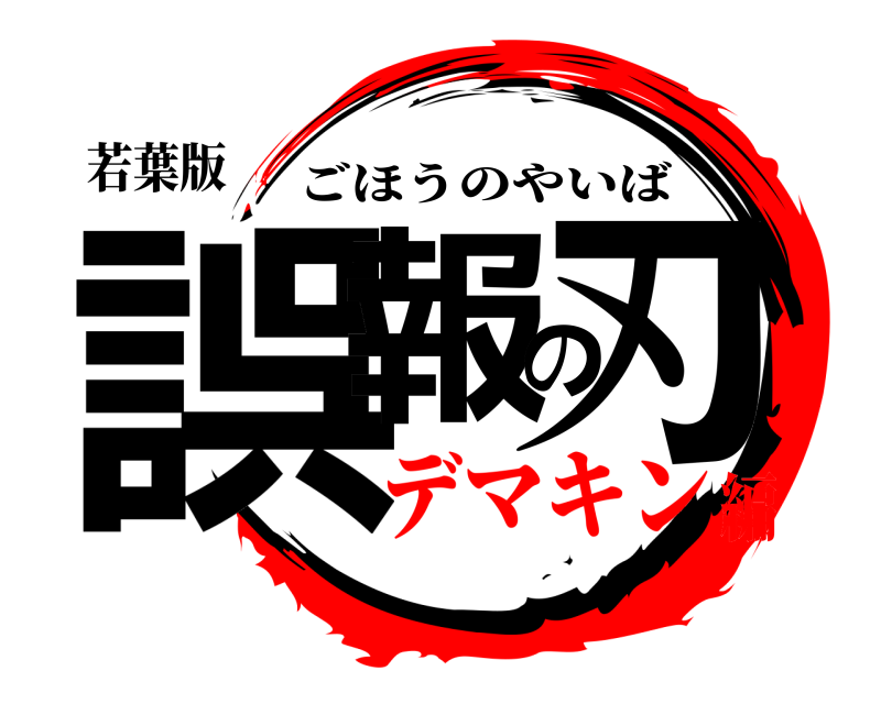 若葉版 誤報の刃 ごほうのやいば デマキン編