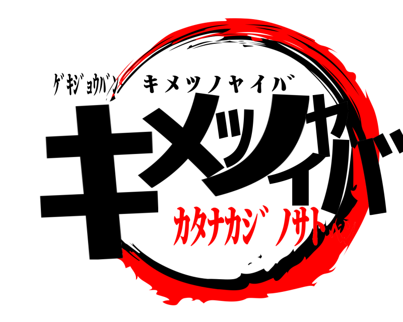 ｹﾞｷｼﾞｮｳﾊﾞﾝ ｷﾒﾂﾉﾔｲﾊﾞ ｷ ﾒ ﾂ ﾉ ﾔ ｲ ﾊﾞ ｶﾀﾅｶｼﾞﾉｻﾄﾍﾝ