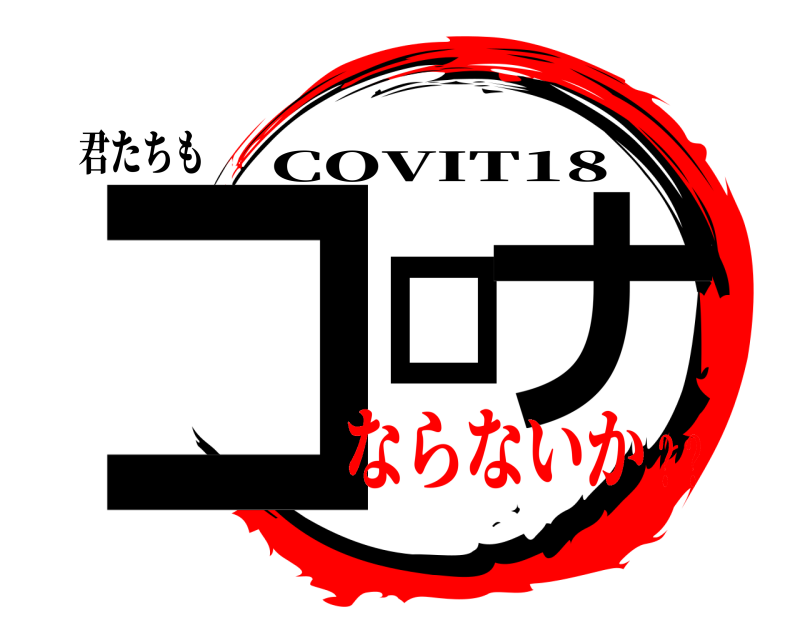 君たちも コロナ COVIT18 ならないか？？