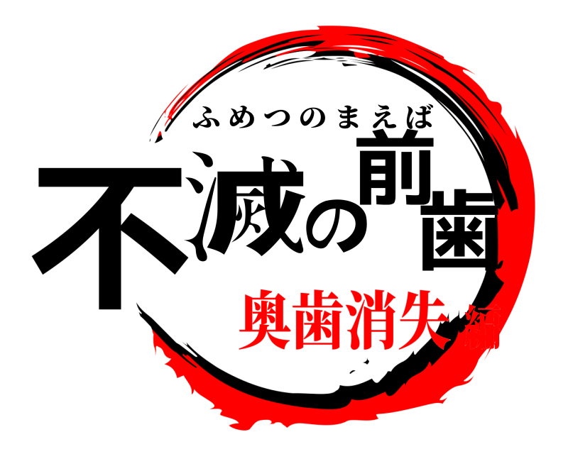  不滅の前歯 ふめつのまえば 奥歯消失編