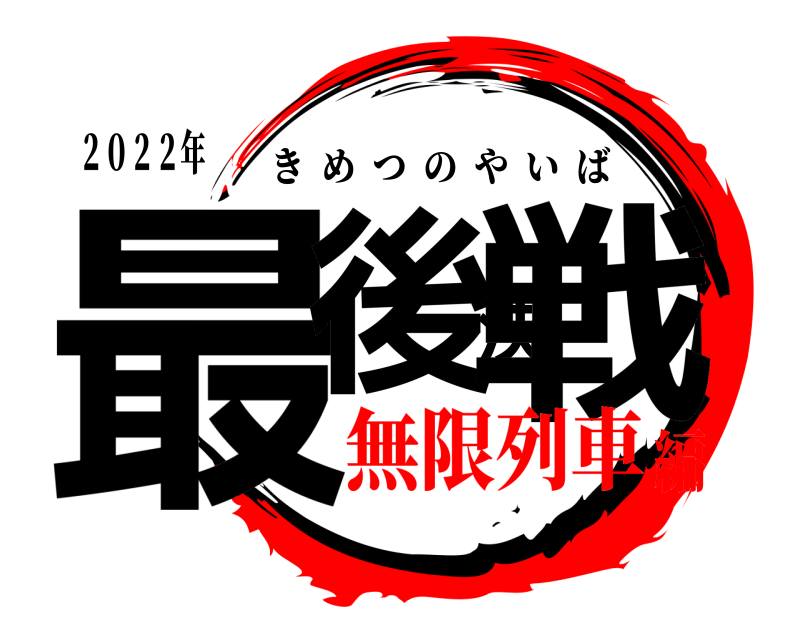 ２０２２年 最後決戦 きめつのやいば 無限列車編