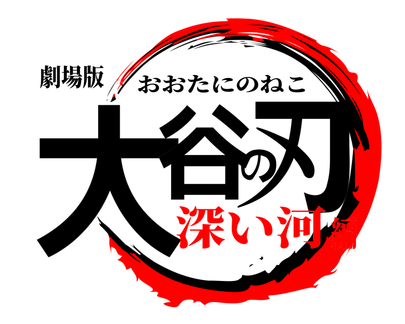 劇場版 大谷の刃 おおたにのねこ 深い河編