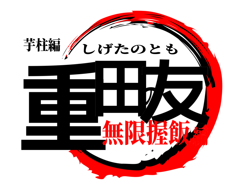 芋柱編 重田の友 しげたのとも 無限握飯編