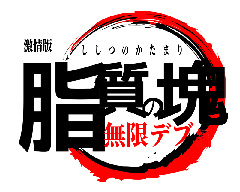 激情版 脂質の塊 ししつのかたまり 無限デブ編