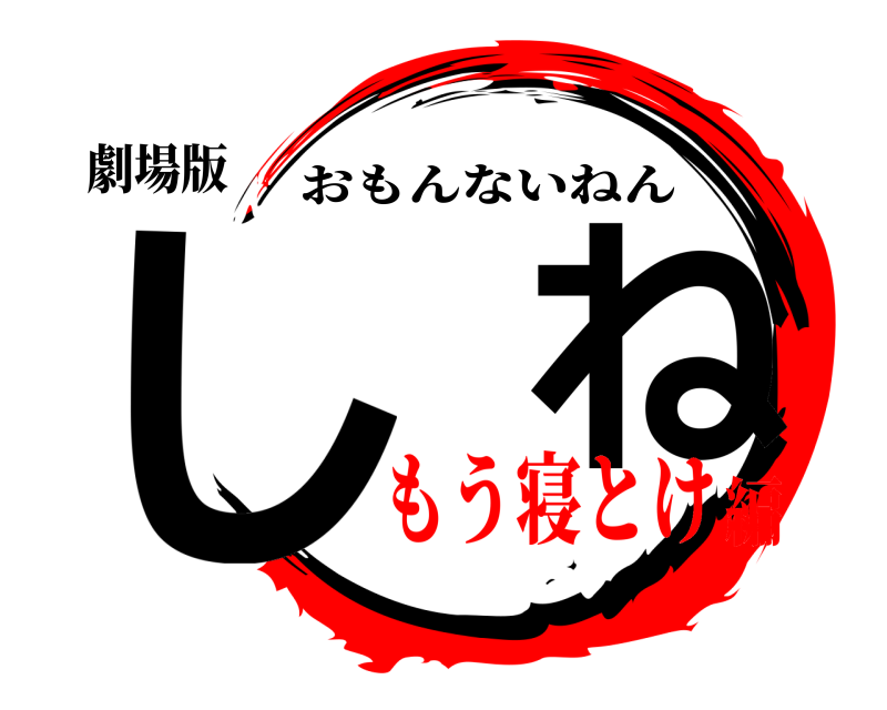 劇場版 し  ね おもんないねん もう寝とけ編