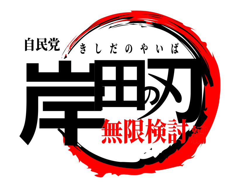 自民党 岸田の刃 きしだのやいば 無限検討編