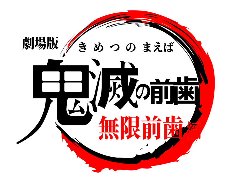 劇場版 鬼滅の前歯 きめつのまえば 無限前歯編