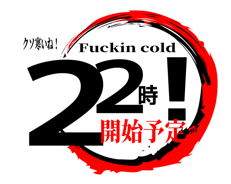 クソ寒いね！ 22時！ Fuckin cold 開始予定です