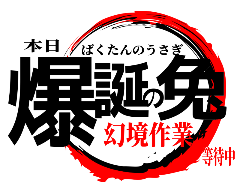 本日 爆誕の兔 ばくたんのうさぎ 幻境作業等待中