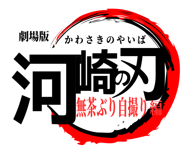 劇場版 河崎の刃 かわさきのやいば 無茶ぶり自撮り編