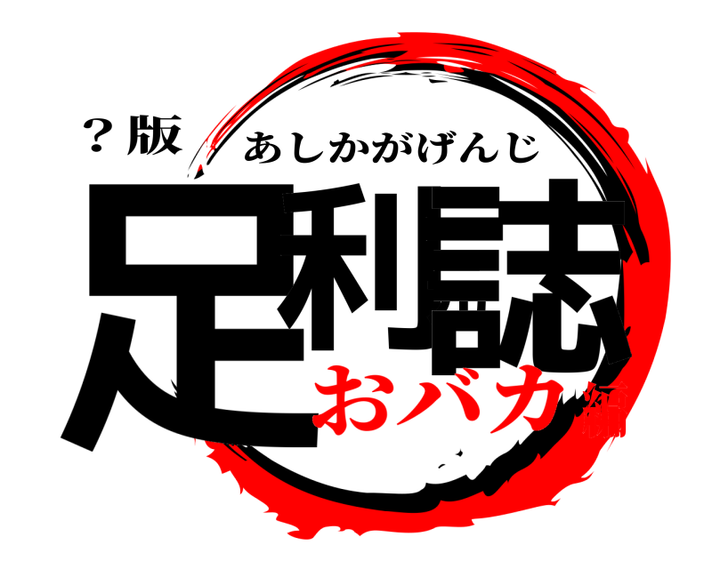 ？版 足利元誌 あしかがげんじ おバカ編