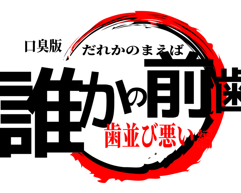 口臭版 誰かの前歯 だれかのまえば 歯並び悪い編