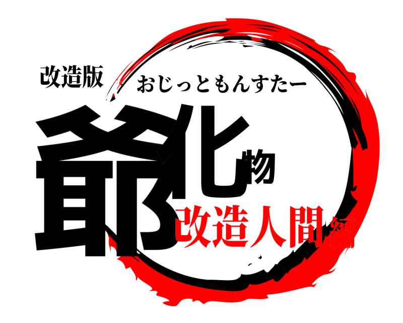 改造版 爺化物 おじっともんすたー 改造人間編