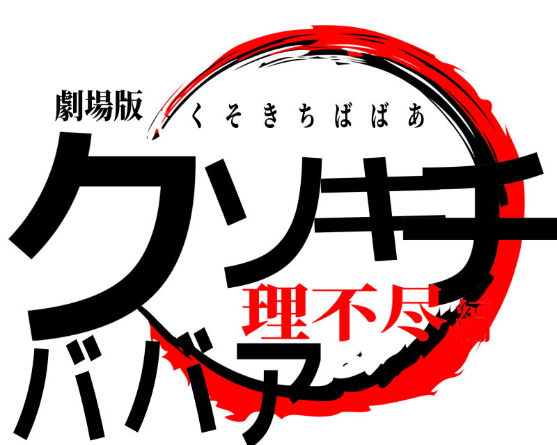 劇場版 クソキチババア くそきちばばあ 理不尽編