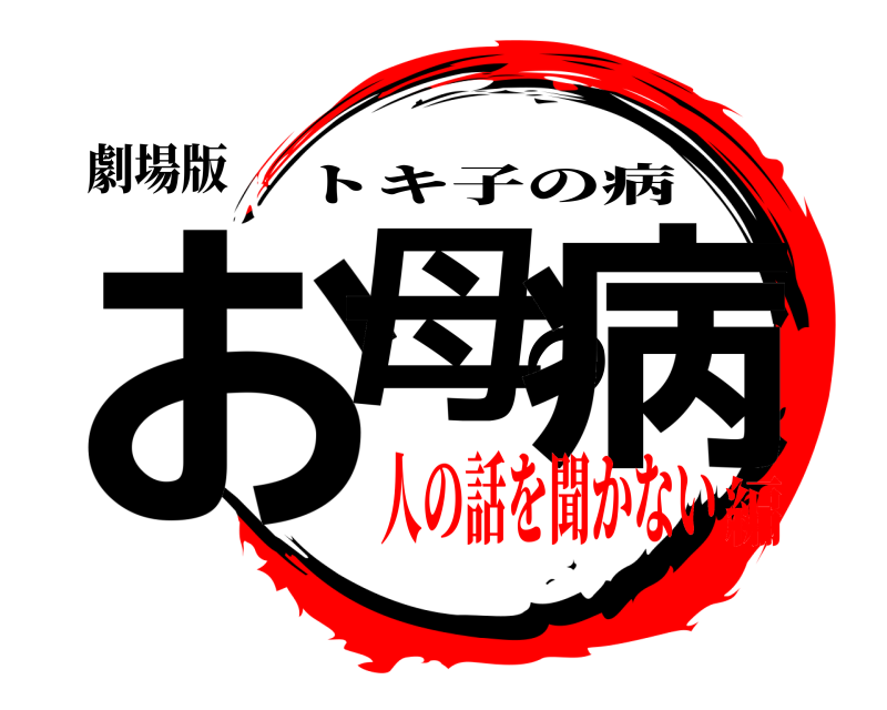 劇場版 お母の病 トキ子の病 人の話を聞かない編