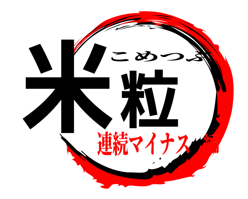  米粒 こめつぶ 連続マイナス編