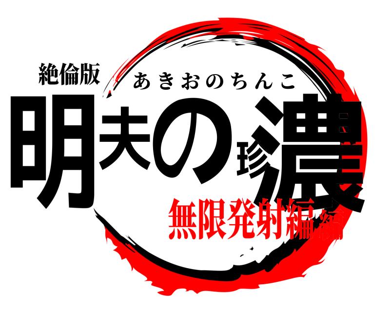 絶倫版 明夫の珍濃 あきおのちんこ 無限発射編編