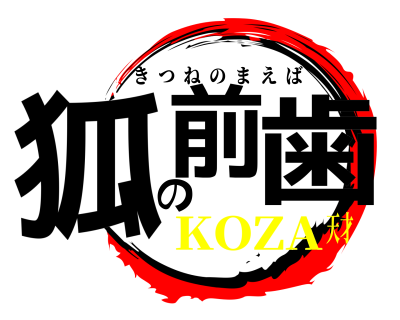  狐前の歯 きつねのまえば KOZA天才