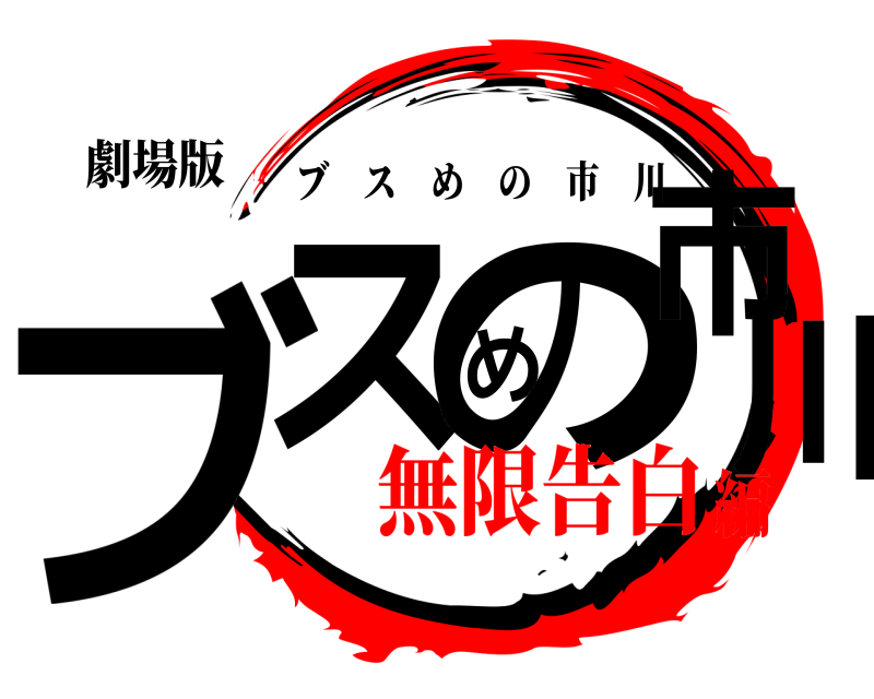 劇場版 ブスめの市川 ブスめの市川 無限告白編