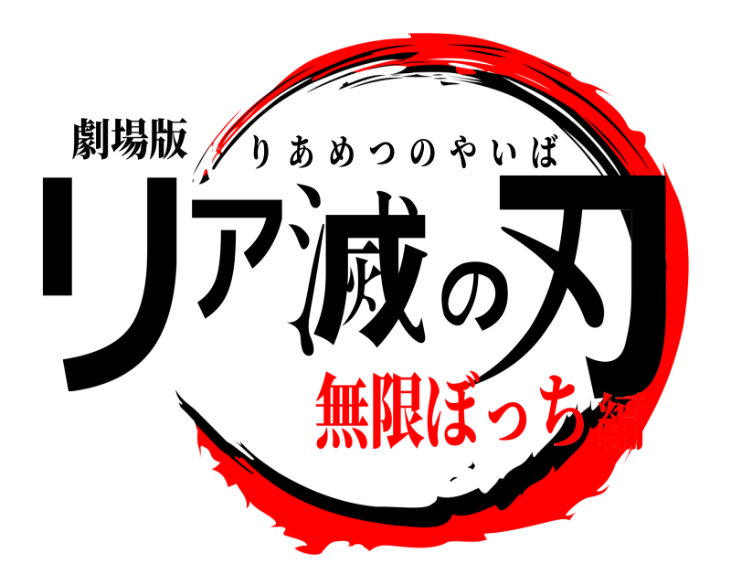 劇場版 リア滅の刃 りあめつのやいば 無限ぼっち編