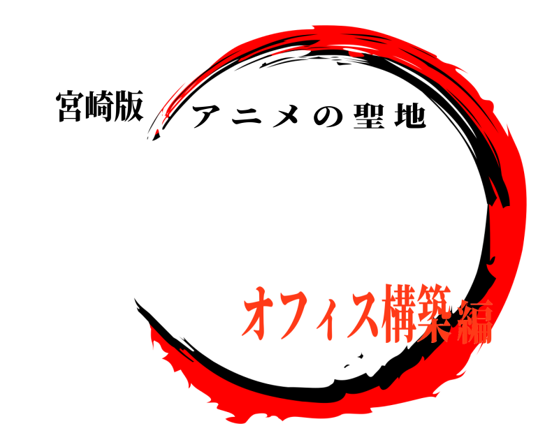 宮崎版  アニメの聖地 オフィス構築編