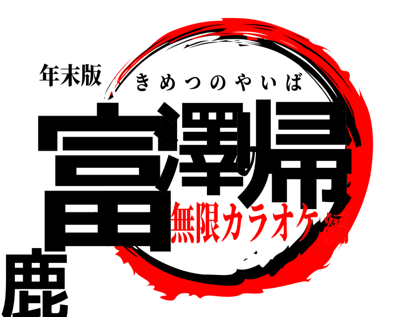 年末版 富澤の帰鹿 きめつのやいば 無限カラオケ編