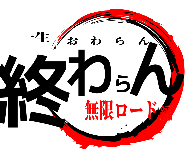 一生 終わらん おわらん 無限ロード編