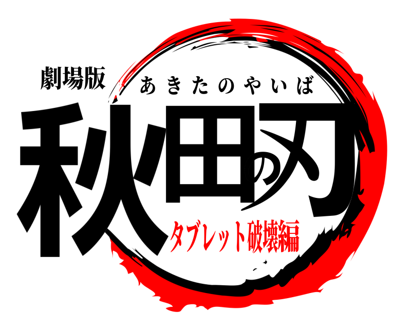 劇場版 秋田の刃 あきたのやいば タブレット破壊編