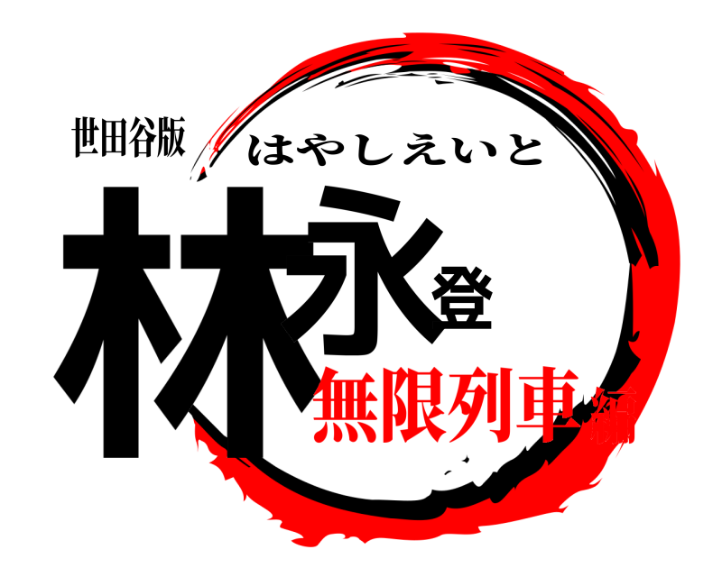 世田谷版 林永登 はやしえいと 無限列車編