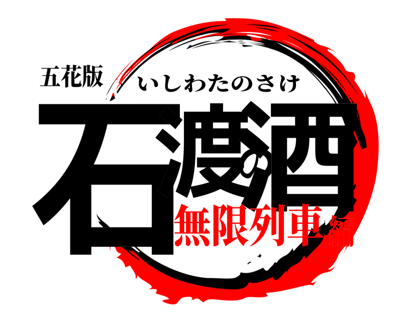 五花版 石渡の酒 いしわたのさけ 無限列車編