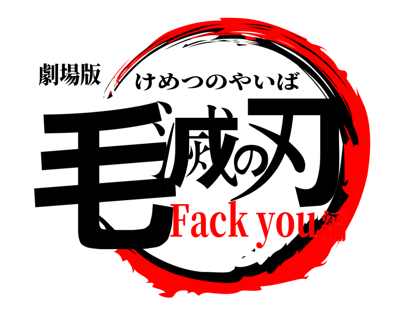 劇場版 毛滅の刃 けめつのやいば Fack you編