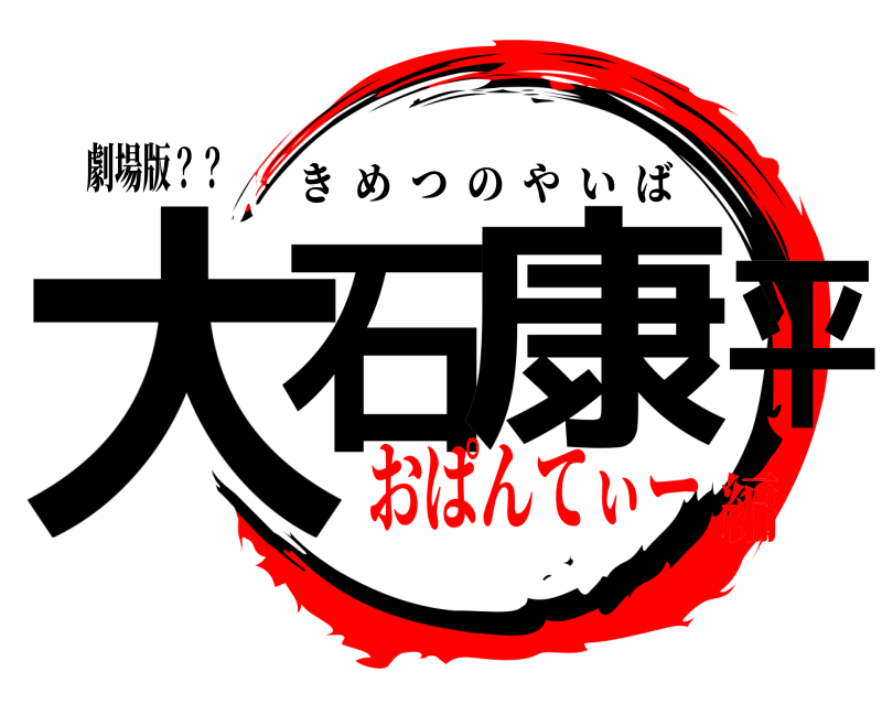 劇場版？？ 大石 康平 きめつのやいば おぱんてぃー編