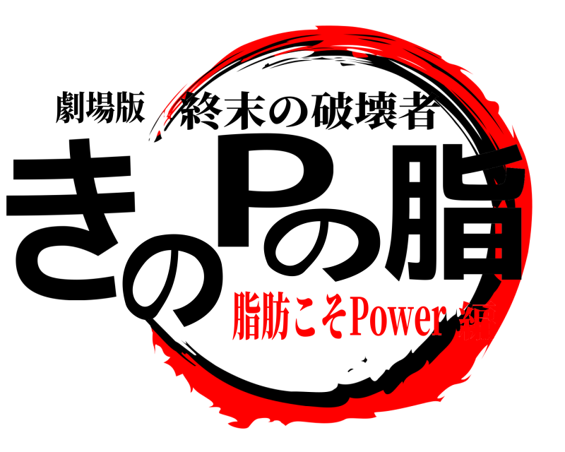 劇場版 きのPの脂 終末の破壊者 脂肪こそPower編