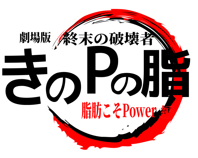 劇場版 きのPの脂 終末の破壊者 脂肪こそPower編