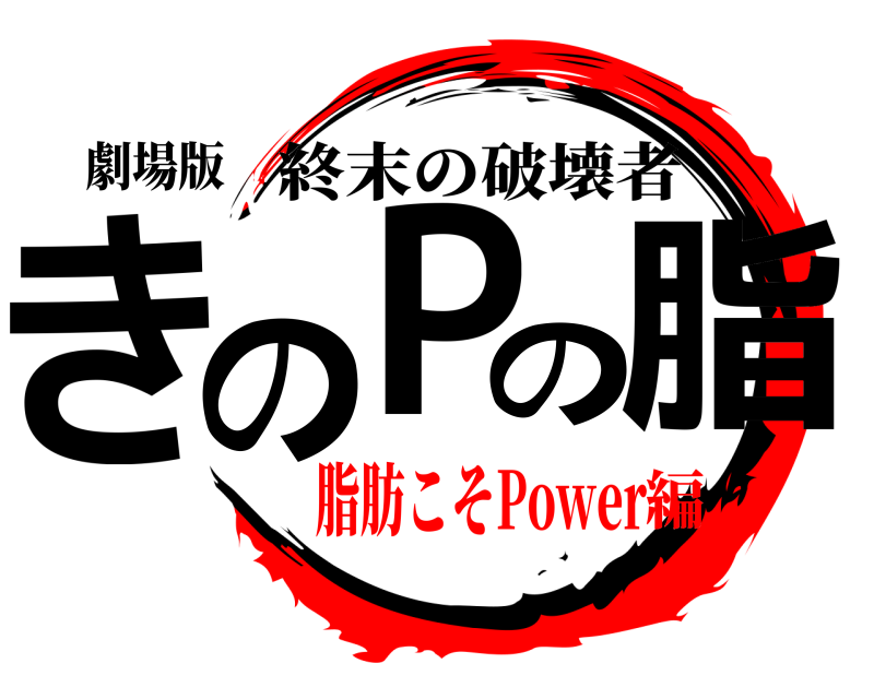 劇場版 きのPの脂 終末の破壊者 脂肪こそPower編