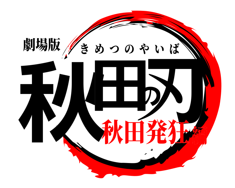 劇場版 秋田の刃 きめつのやいば 秋田発狂編