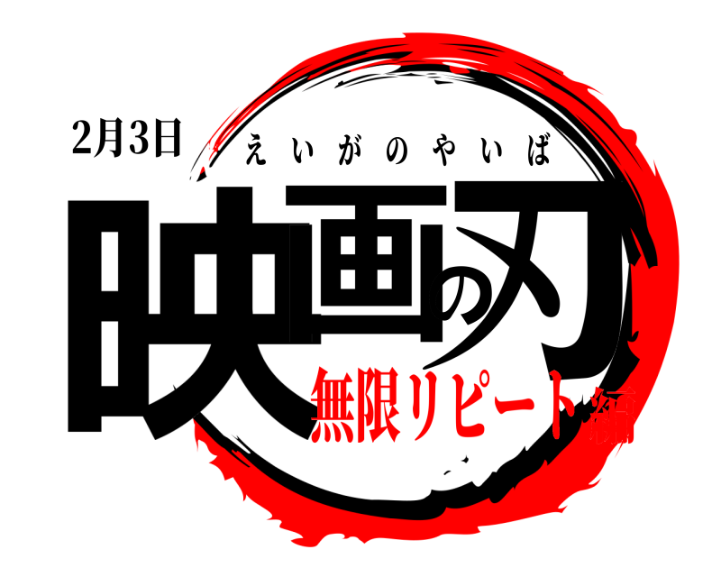 2月3日 映画の刃 えいがのやいば 無限リピート編