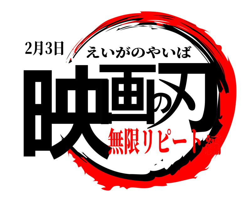 2月3日 映画の刃 えいがのやいば 無限リピート編