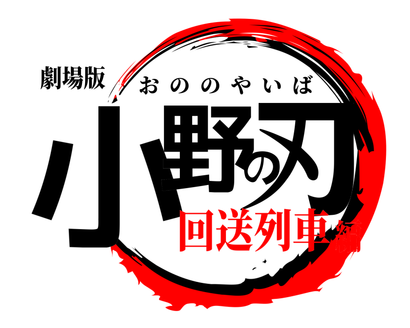 劇場版 小野の刃 おののやいば 回送列車編