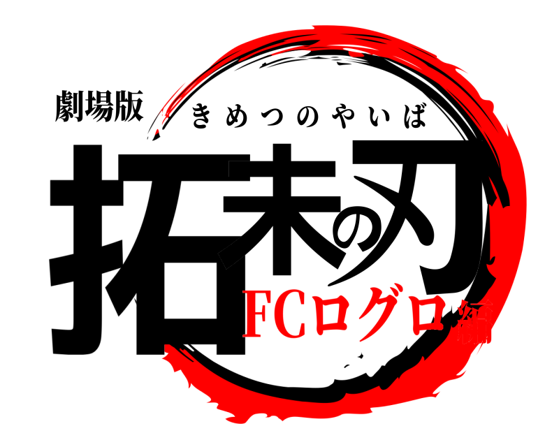 劇場版 拓未の刃 きめつのやいば FCログロ編