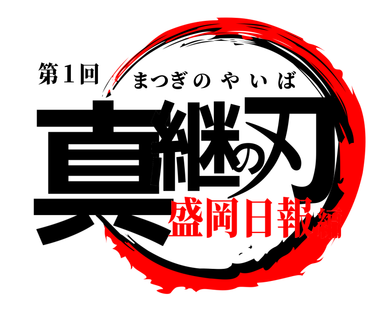 第１回 真継の刃 まつぎのやいば 盛岡日報編