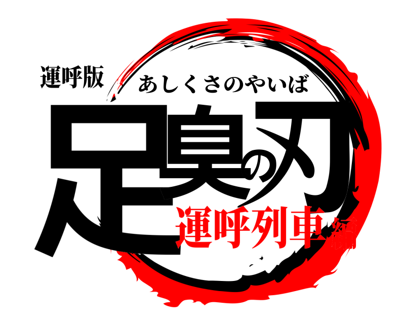 運呼版 足臭の刃 あしくさのやいば 運呼列車編