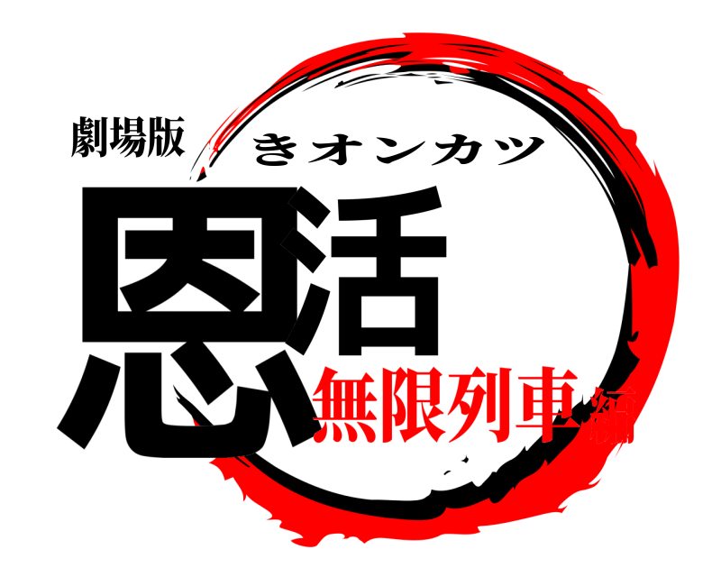 劇場版 恩活 きオンカツ 無限列車編