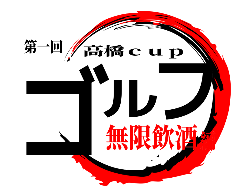 第一回 ゴルフ 高橋ｃｕｐ 無限飲酒編