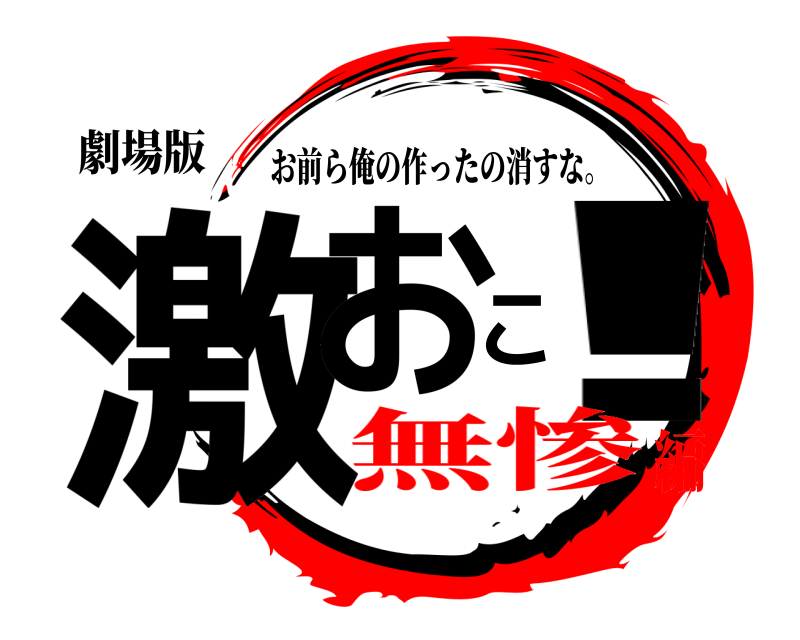 劇場版 激おこ! お前ら俺の作ったの消すな。 無惨編