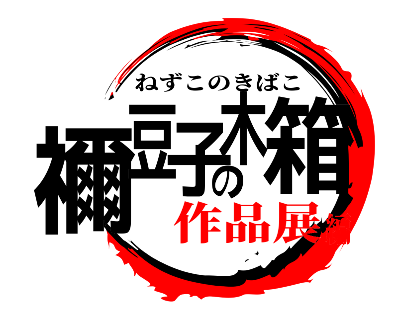  禰豆子の木箱 ねずこのきばこ 作品展編